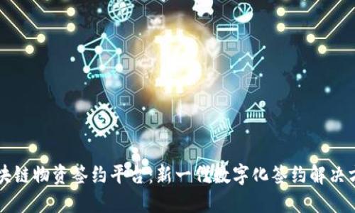 区块链物资签约平台：新一代数字化签约解决方案